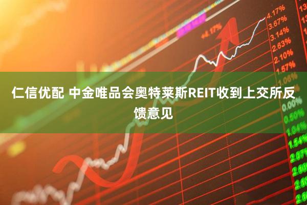 仁信优配 中金唯品会奥特莱斯REIT收到上交所反馈意见
