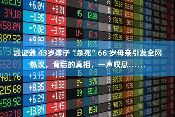 融证通 43岁孝子“杀死”66 岁母亲引发全网热议，背后的真相，一声叹息……