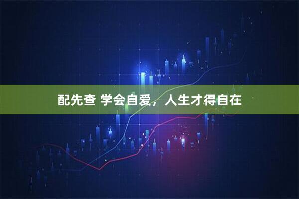 配先查 学会自爱，人生才得自在