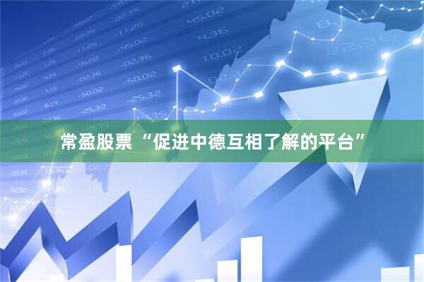 常盈股票 “促进中德互相了解的平台”