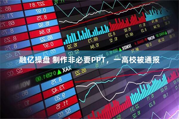 融亿操盘 制作非必要PPT，一高校被通报