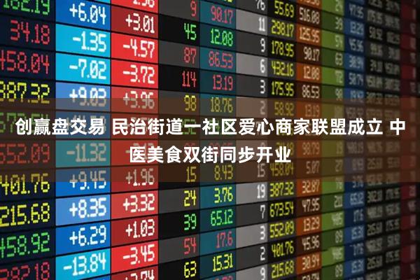 创赢盘交易 民治街道一社区爱心商家联盟成立 中医美食双街同步开业