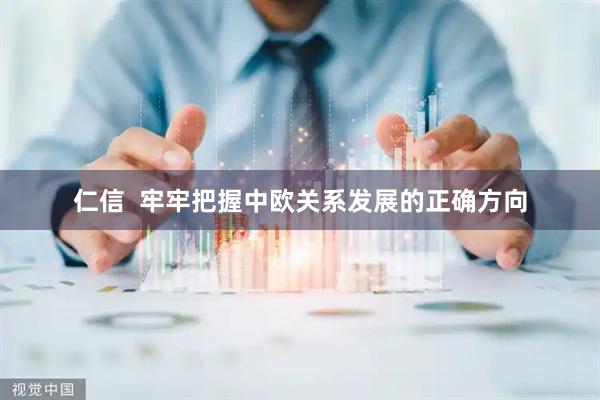 仁信  牢牢把握中欧关系发展的正确方向