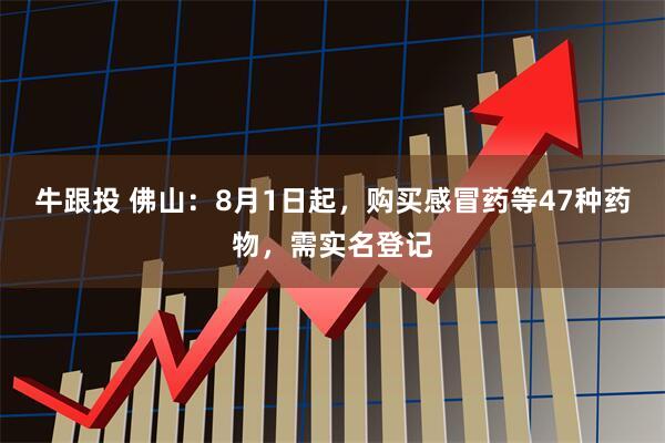 牛跟投 佛山：8月1日起，购买感冒药等47种药物，需实名登记