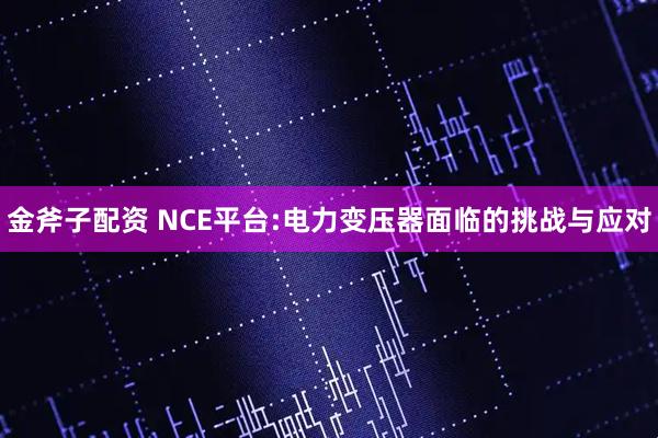 金斧子配资 NCE平台:电力变压器面临的挑战与应对