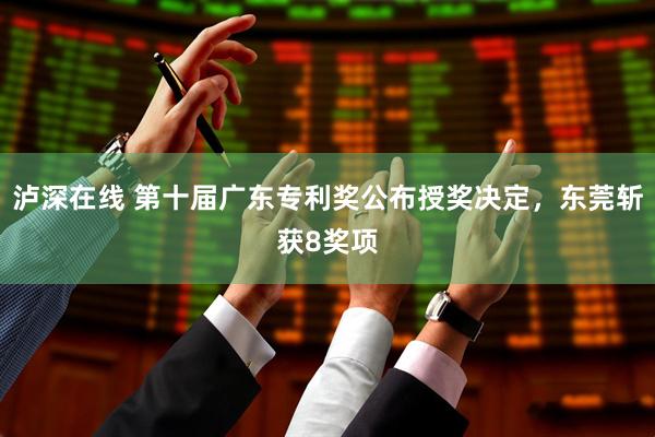 泸深在线 第十届广东专利奖公布授奖决定，东莞斩获8奖项