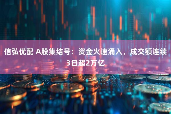 信弘优配 A股集结号：资金火速涌入，成交额连续3日超2万亿