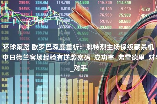 环球策路 欧罗巴深度重析：腓特烈主场保级藏杀机，中日德兰客场经验有逆袭密码_成功率_弗雷德里_对手
