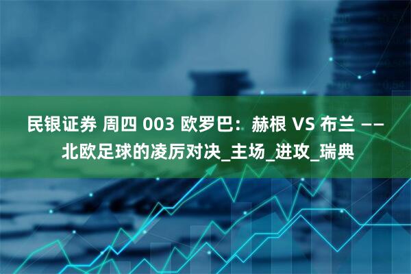 民银证券 周四 003 欧罗巴：赫根 VS 布兰 —— 北欧足球的凌厉对决_主场_进攻_瑞典