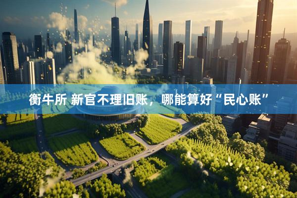 衡牛所 新官不理旧账，哪能算好“民心账”